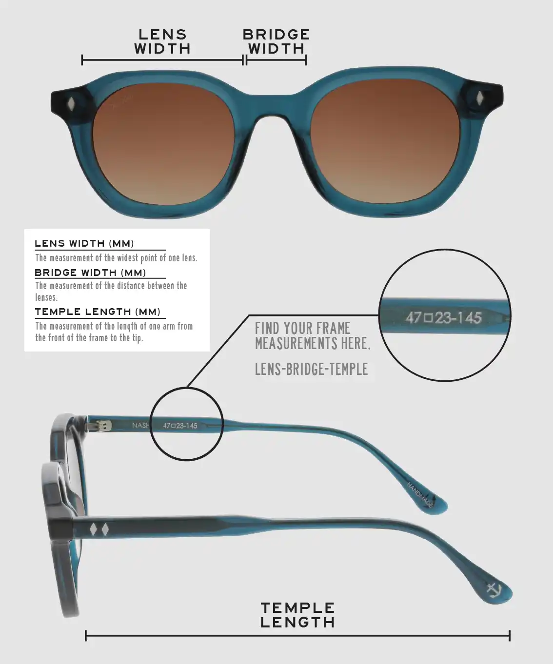 Lens Width: the measurement (in mm) of the widest point of one lens. Bridge Width: the measurement (in mm) of the distance between lenses. Temple Length: the measurement of the length of one arm from the front of the frame to the tip. Measurements are found on the inside of one of the arms in a lens-bridge-temple pattern.
